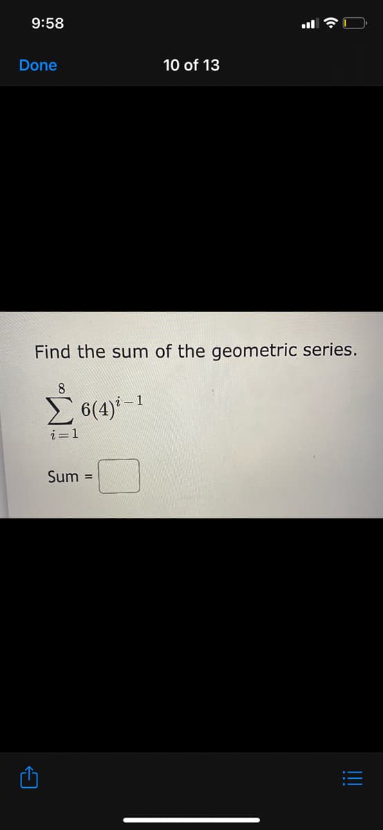 9:58
Done
10 of 13
Find the sum of the geometric series.
8
E 6(4)-1
i=1
Sum =
!!
