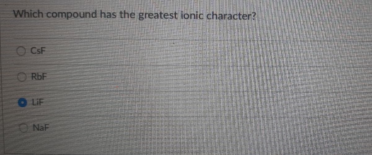 Which compound has the greatest ionic character?
O CSF
O RbF
LIF
NaF
