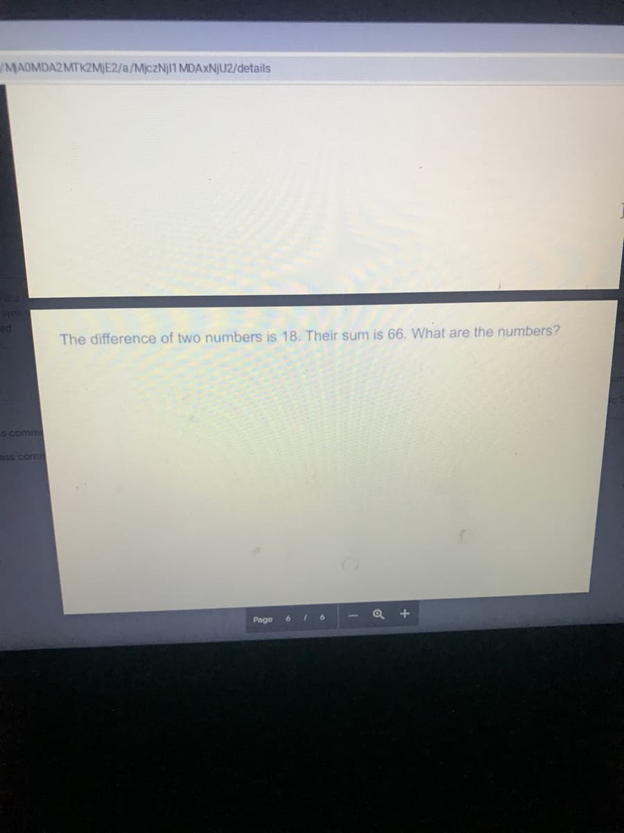 MAOMDA2MTK2MJE2/a/MjczNjl1 MDAXNJU2/details
ed
The difference of two numbers is 18. Their sum is 66. What are the numbers?
5 comm
ass comm
Page
6 I 6
