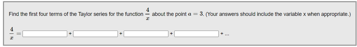 Find the first four terms of the Taylor series for the function
about the point a = 3. (Your answers should include the variable x when appropriate.)
4
+ ...
