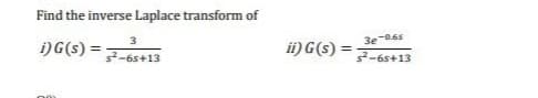 Find the inverse Laplace transform of
i) G(s):
3
s²-65+13
ii) G(s) =
3e-0.6s
5²-65+13