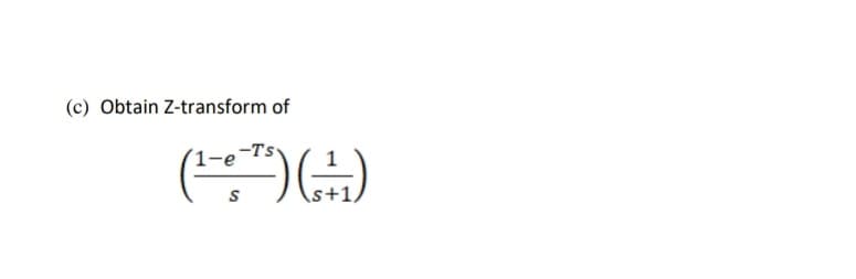 (c) Obtain Z-transform of
1-e-Ts
S
-) (1)