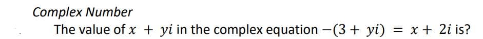 Complex Number
The value of x + yi in the complex equation -(3 + yi) = x + 2i is?
