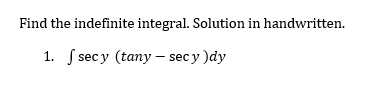 Find the indefinite integral. Solution in handwritten.
1. secy (tany - sec y ) dy