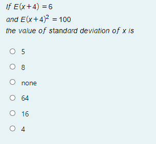 If E(x+4) = 6
and E(x+4)2 = 100
the value of standard deviation of x is
O 5
none
64
O 16
O 4
