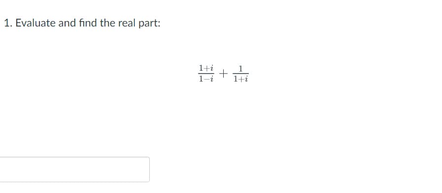 1. Evaluate and find the real part:
1+i
블 +
1+i
