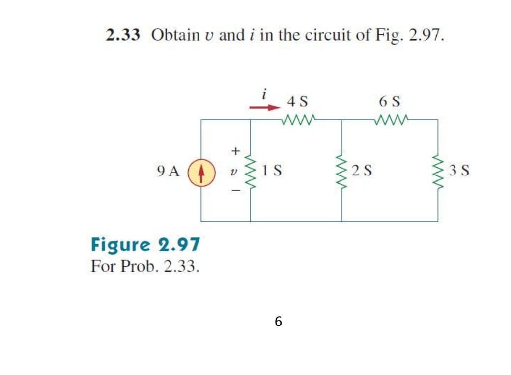 2.33 Obtain v and i in the circuit of Fig. 2.97.
4 S
6 S
9 A (4
1S
2 S
3 S
Figure 2.97
For Prob. 2.33.
6.
