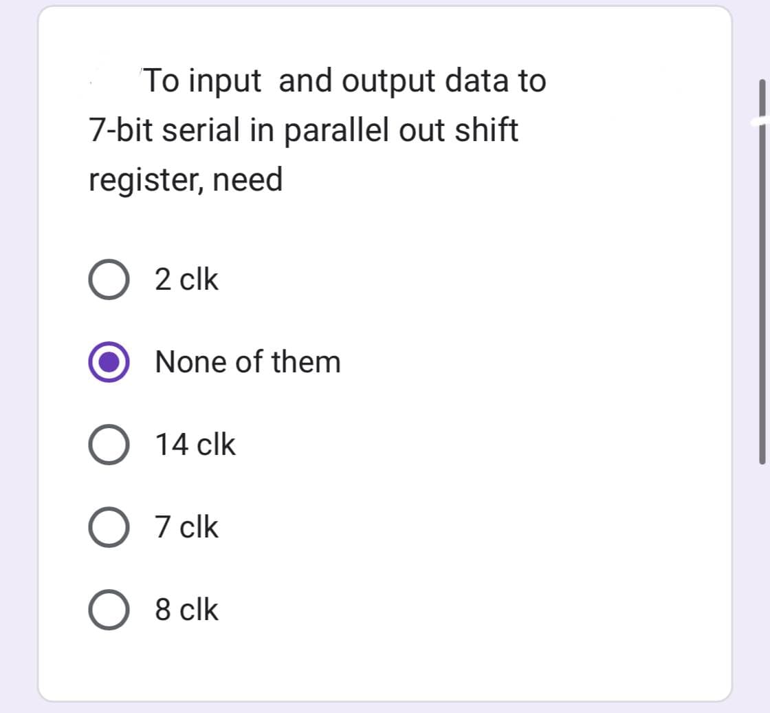 To input and output data to
7-bit serial in parallel out shift
register, need
O 2 clk
None of them
O 14 clk
O 7 clk
O 8 clk