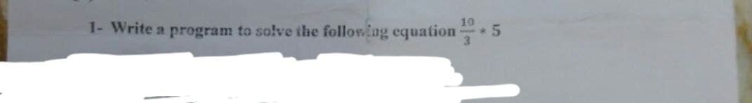 10
1- Write a program to solve the following equation ¹.5