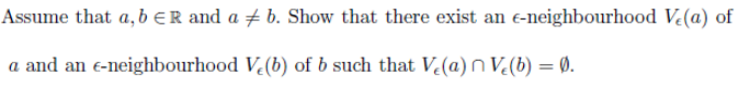 Assume that a, b ER and a ‡ b. Show that there exist an e-neighbourhood Ve(a) of
a and an e-neighbourhood V₂(b) of b such that Ve(a) V₂(b) = 0.