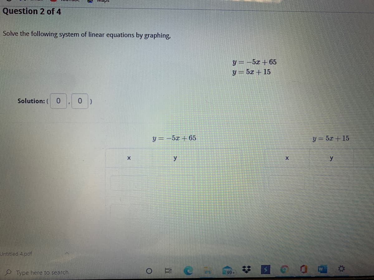 Question 2 of 4
Solve the following system of linear equations by graphing,
y = -5x + 65
y = 5x + 15
Solution: ( 0
y = -5x + 65
У 3 5х + 15
y
y
Untitled 4.pdf
O Type here to search
99
