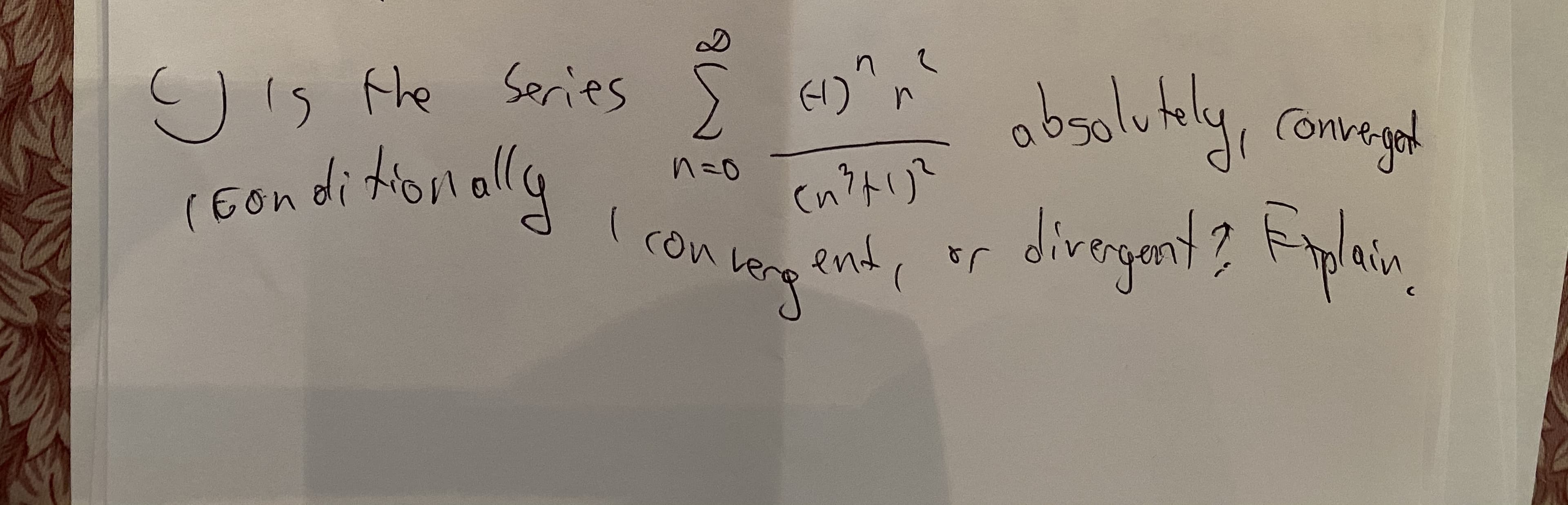 absolutely,
Ois the Series
(H) n
Convergat
(n?トリ
end, or
n=0
(6on ditonally
divegant? Fylain.
Con
gor
