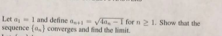 Let \( a_1 = 1 \) and define \( a_{n+1} = \sqrt{4a_n - 1} \) for \( n \geq 1 \). Show that the sequence \(\{a_n\}\) converges and find the limit.