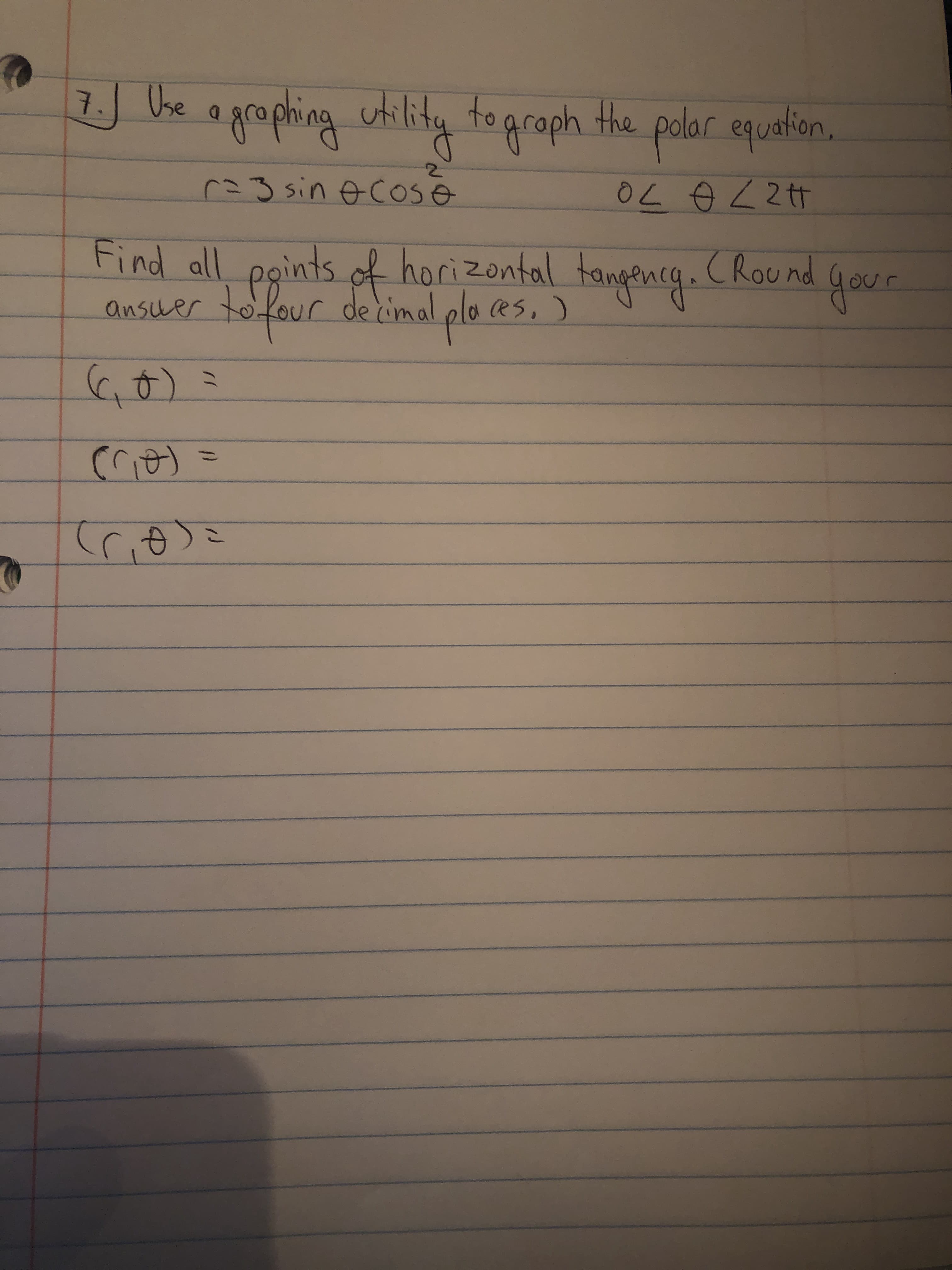 ) Uhe ogrophing utility polar equation.
Use
tograph the
7.
r=3 sin o cOSe
Find all pgints of horizontal tangencg. CRound gour
gou
ansuer )
tofour decimal plo es.
