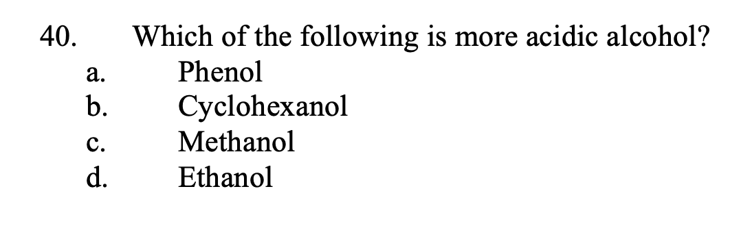 40.
Which of the following is more acidic alcohol?
а.
Phenol
b.
Cyclohexanol
с.
Methanol
d.
Ethanol
