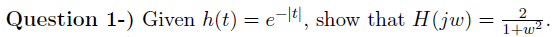 Question 1-) Given h(t) = e-lel, show that H(jw)
1+w2
