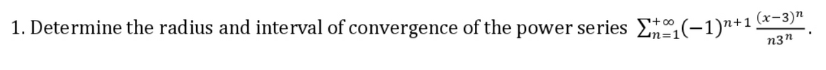 1. Determine the radius and interval of convergence of the power series E(-1)n+1
n3n
