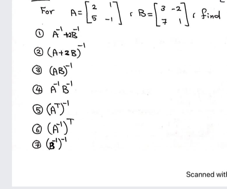 2
A=
3
r B=
7
For
2
r find
-1
+21
®(A+2B)
© (AB)"
3)
© (A")
© (A")"
Scanned wit
