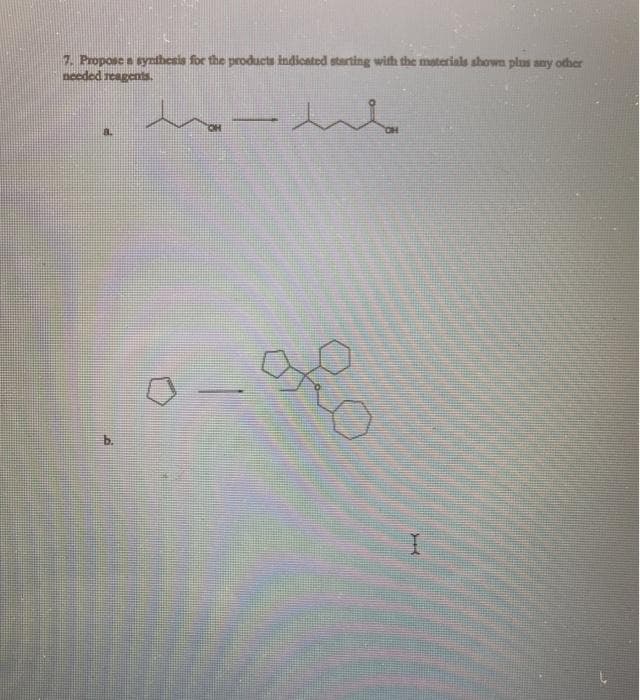 7. Propose a synthesis for the products indicated starting with the materials shown plus any other
needed reagents.
b.
