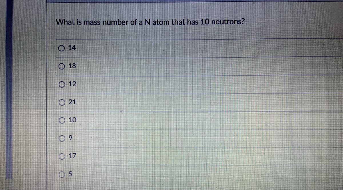 What is mass number ofaN atom that has 10 neutrons?
14
18
12
21
10
6.
17
0 5
