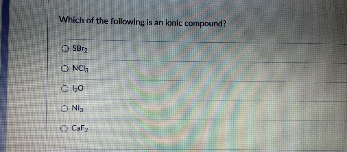 Which of the following is an ionic compound?
SBR2
O NCI3
20
O Nl3
O CaF2
