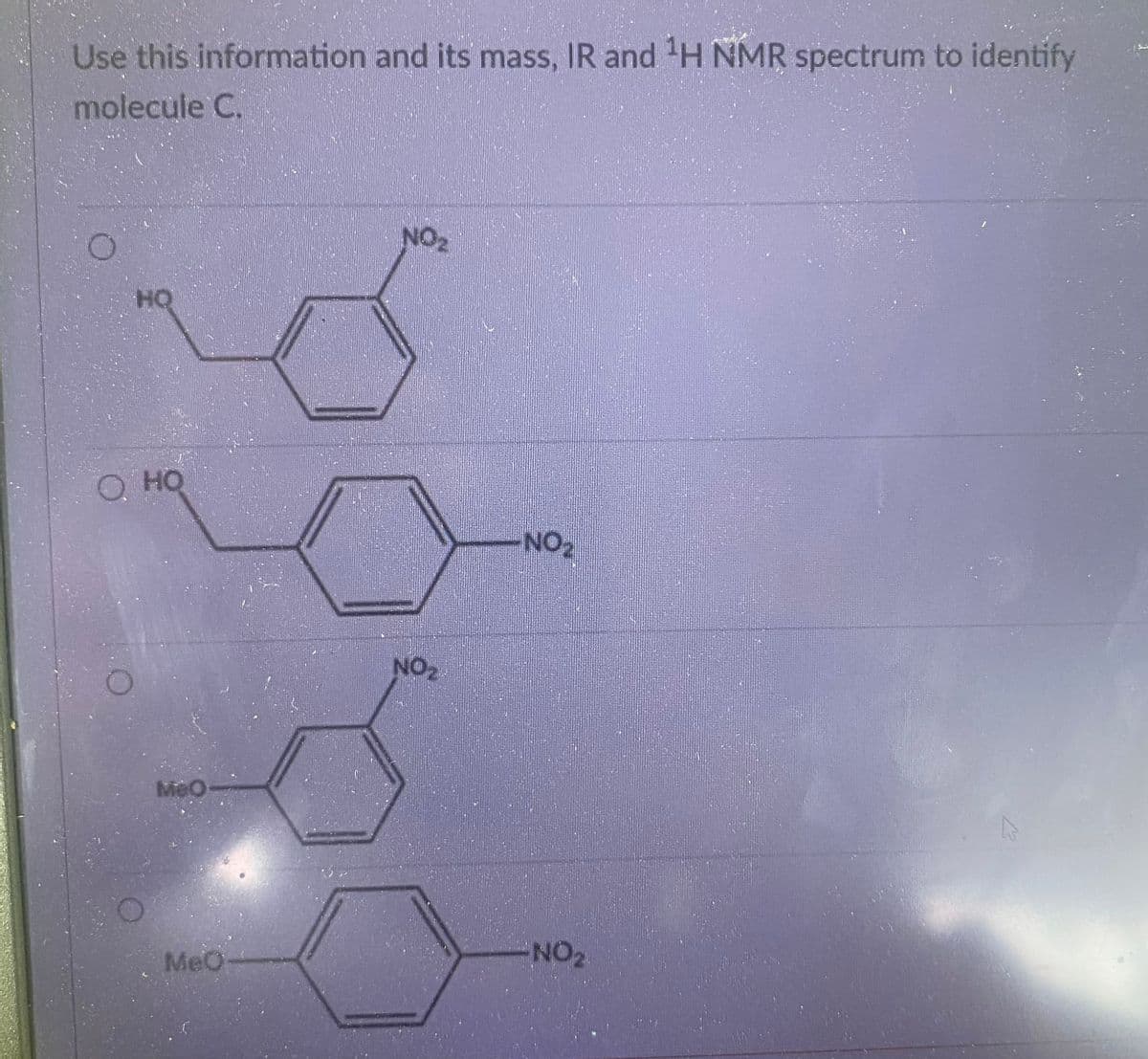 Use this information and its mass, IR and H NMR spectrum to identify
molecule C.
HO
OHO
MeO
NO₂
NO₂
NO₂
NO2
MeO