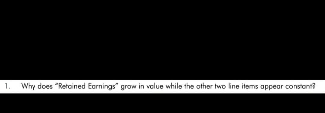 1. Why does "Retained Earnings" grow in value while the other two line items appear constant?
