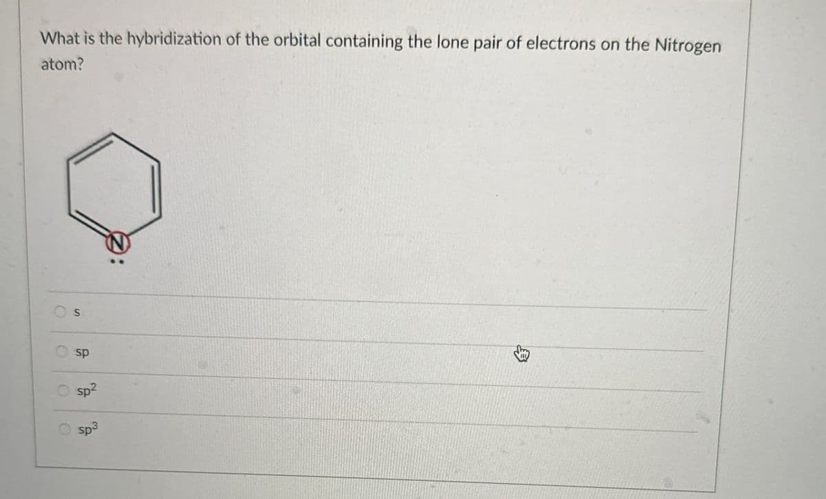 What is the hybridization of the orbital containing the lone pair of electrons on the Nitrogen
atom?
S
sp
sp²
sp3
OO
0