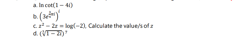 a. In cot(1 - 4i)
b. (3e)
c. z²2z = log(-2), Calculate the value/s of z
d. (V1 - 2i)7