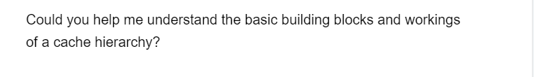 Could you help me understand the basic building blocks and workings
of a cache hierarchy?