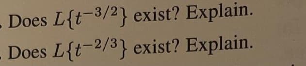 Does L{t-3/2} exist? Explain.
Does L{t-2/3} exist? Explain.