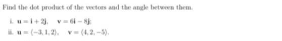 Find the dot product of the vectors and the angle between them.
i. u=i+2j, v = 6i-8j;
ii. u= (-3,1,2), v= (4.2,-5).