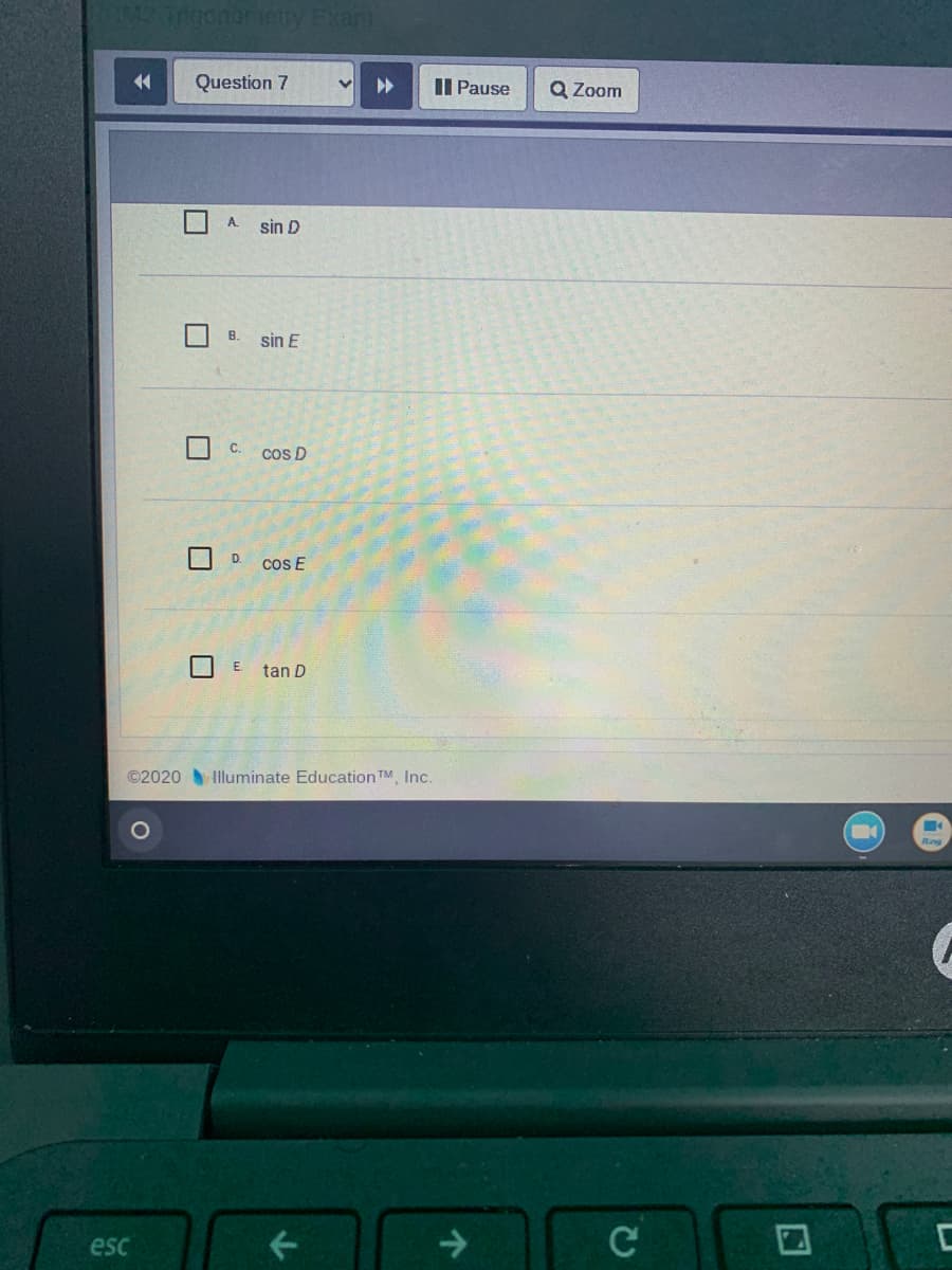 nganorery Exam
14
Question 7
II Pause
Q Zoom
A.
sin D
B.
sin E
C.
cos D
D.
cos E
tan D
©2020 Illuminate Education TM, Inc.
esc
