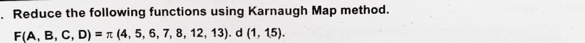 Reduce the following functions using Karnaugh Map method.
F(A, B, C, D) = t (4, 5, 6, 7, 8, 12, 13). d (1, 15).
