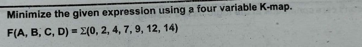 Minimize the given expression using a four variable K-map.
F(A, B, C, D) = E(0, 2, 4, 7, 9, 12, 14)
%3D
