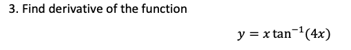 3. Find derivative of the function
y = x tan-(4x)
