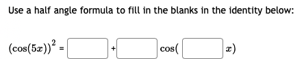 Use a half angle formula to fill in the blanks in the identity below:
(cos(5z))² =
cos(
2)
+
