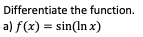 Differentiate the function.
a) f(x) = sin(In x)
