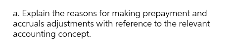 a. Explain the reasons for making prepayment and
accruals adjustments with reference to the relevant
accounting concept.