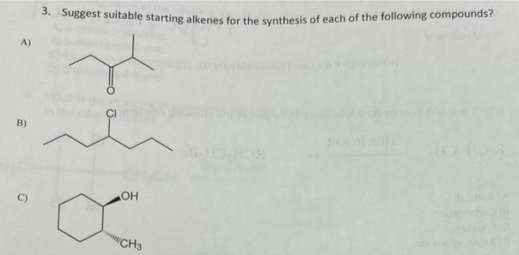 A)
B)
C)
3. Suggest suitable starting alkenes for the synthesis of each of the following compounds?
x
OH
CH3