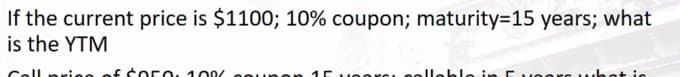 If the current price is $1100; 10% coupon; maturity=15 years; what
is the YTM
Cell priee of C O5O, 10oz coun en 15
elleble in
