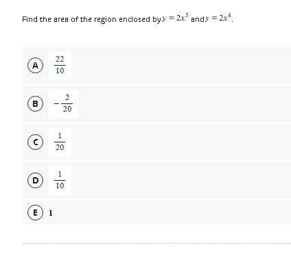 Find the area of the region enclosed byy = 2x³
A
B
C
D
E) 1
22
10
I
2
20
1
20
1
10
andy = 2x4