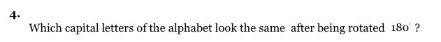 4.
Which capital letters of the alphabet look the same after being rotated 180 ?