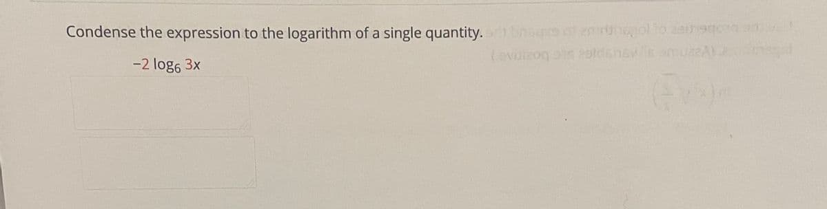 Condense the expression to the logarithm of a single quantity. i bnsgco ot emrunogol to zaunago
-2 log6 3x
