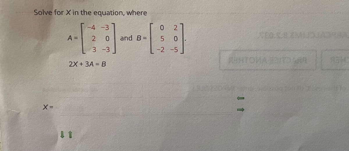 Solve for X in the equation, where
-4 -3
0
2.
A =
2 0
and B=
5 0
3 -3
L-2 -5
ATOM
2X+ ЗА 3 В
