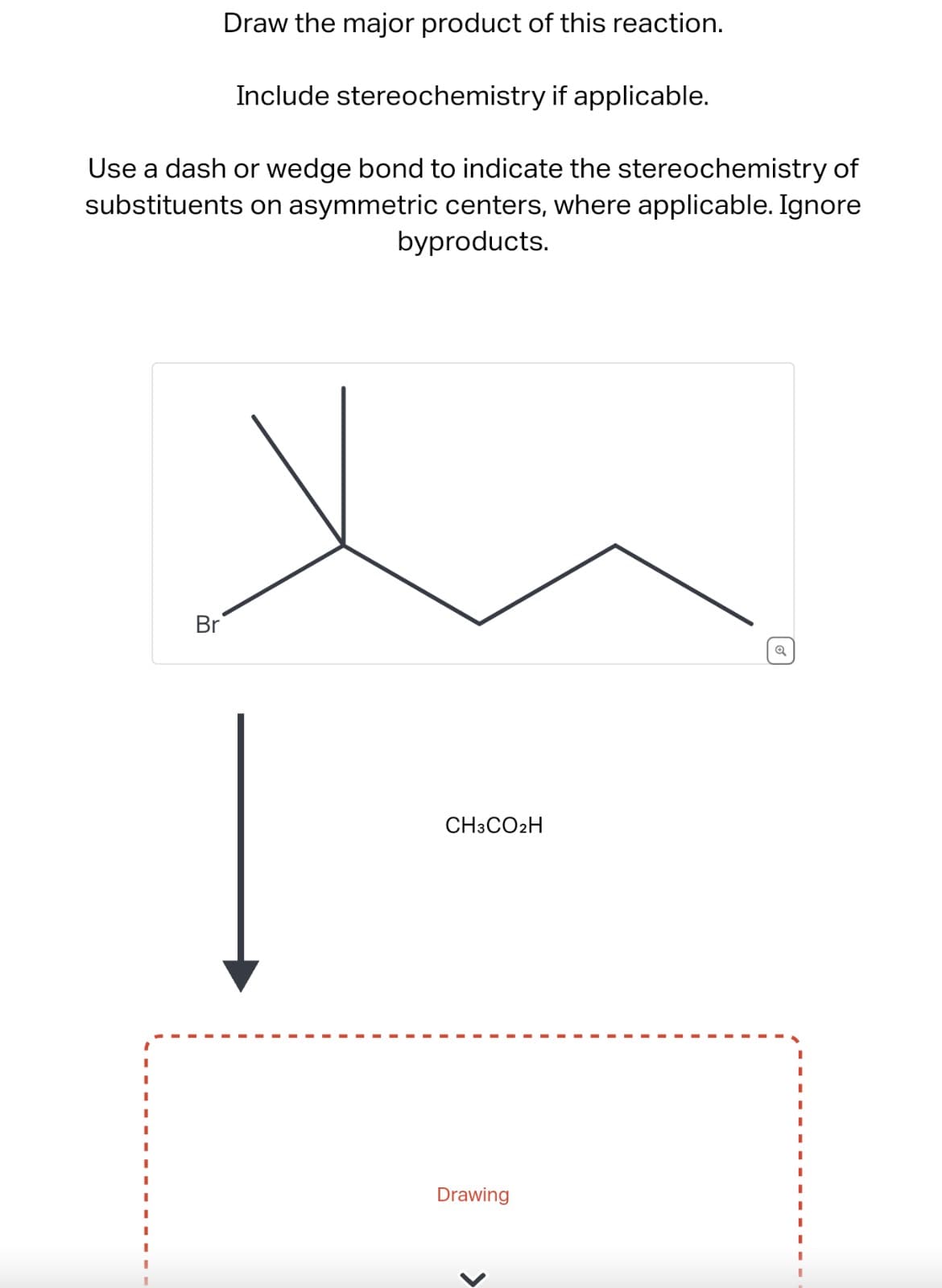 Draw the major product of this reaction.
Include stereochemistry if applicable.
Use a dash or wedge bond to indicate the stereochemistry of
substituents on asymmetric centers, where applicable. Ignore
byproducts.
I
Br
CH3CO2H
Q
I
Drawing