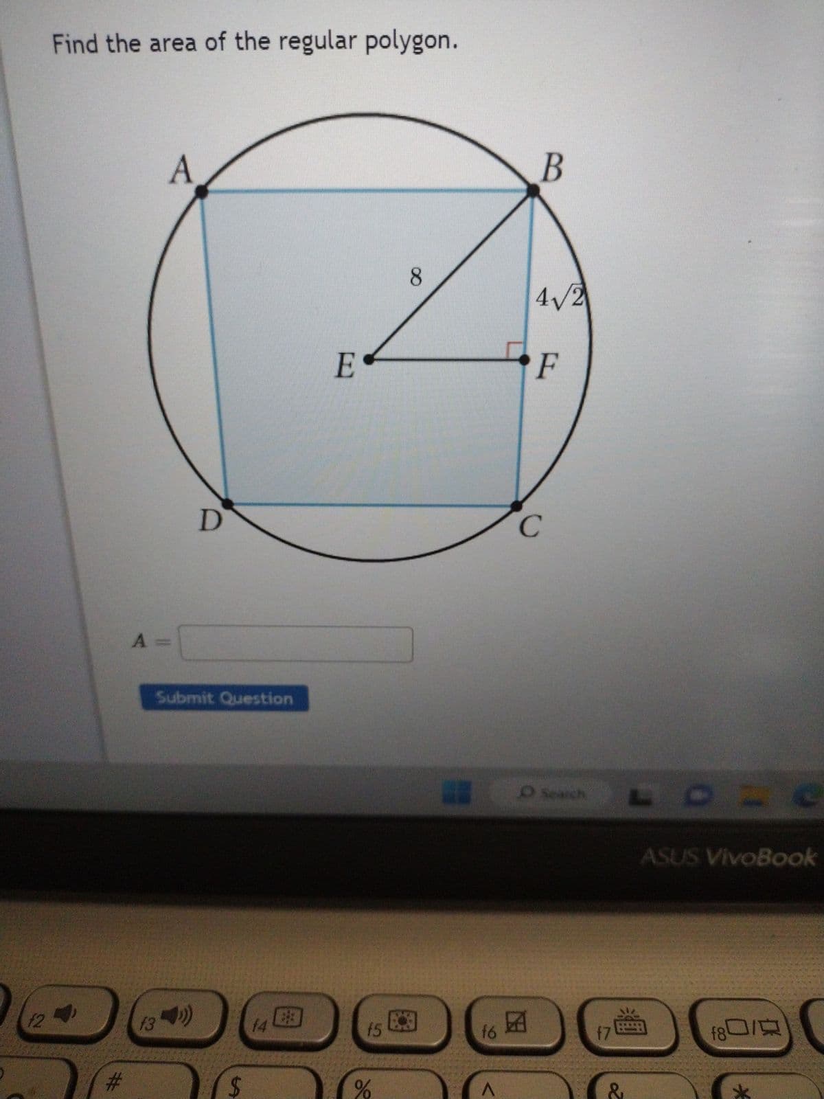 f2
Find the area of the regular polygon.
#
A
A =
f3
D
Submit Question
$
14
E
15
%
8
f6
A
B
4√2
EQ
F
с
O Search
f7
2
ASUS VivoBook
f80/9
*