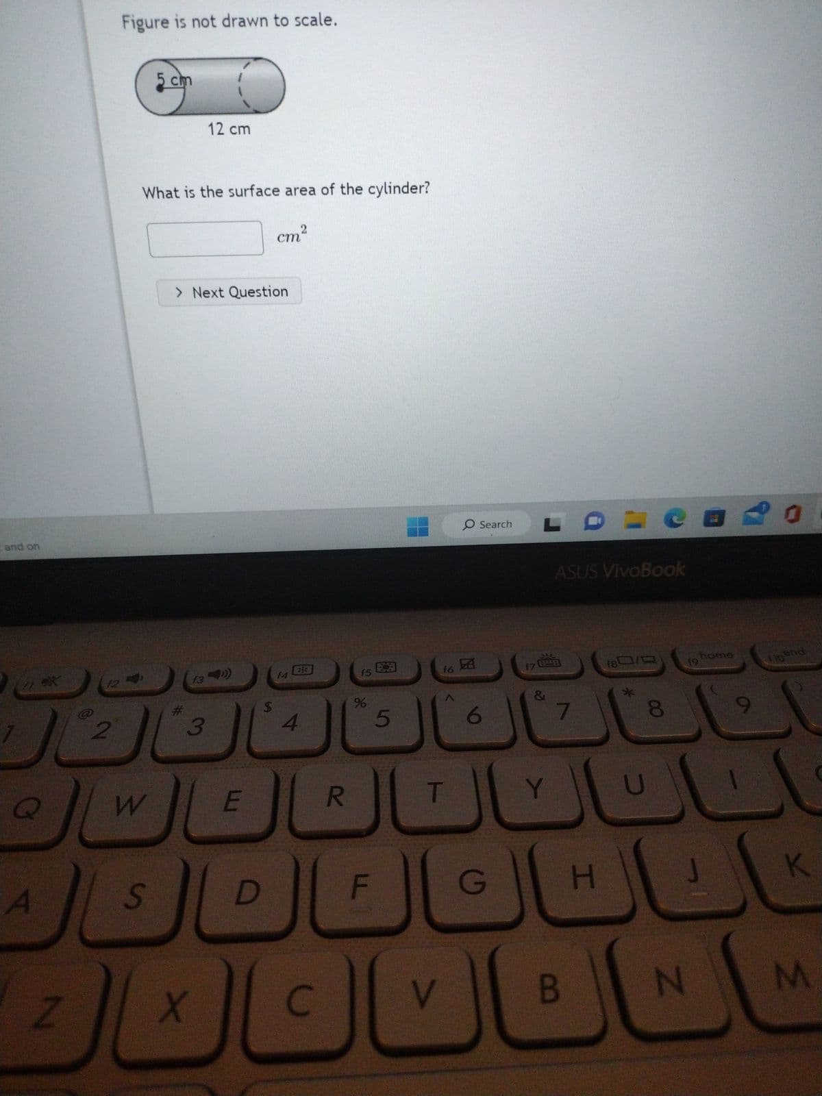 and on
A
X
Z
2
Figure is not drawn to scale.
W
5 cm
What is the surface area of the cylinder?
S
13
12 cm
> Next Question
3
X
E
D
cm
$
f4
4
2
C
R
f5
%
F
5
16时
T
O Search L
V
6
G
f7
&
Y
ASUS VivoBook
7
B
=
H
1879
19
N
E
home
20
9
dipend
K
M