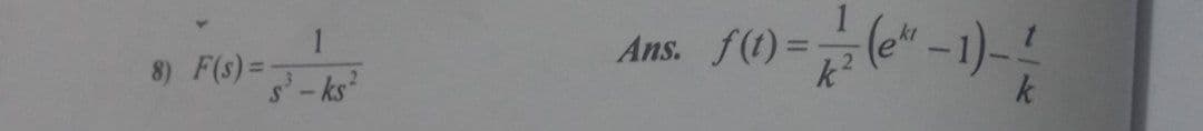 8) F(s) = ³ - ks²
Ans. f(t) =
) = 1/2 (¹-1) - / /
(e-1)-1
k²