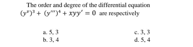 The order and degree of the differential equation
(y®)3 + (y"")+ + xyy' = 0 are respectively
а. 5, 3
b. 3, 4
с. 3, 3
d. 5, 4
